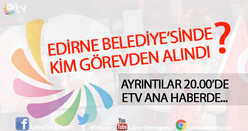 EDİRNE BELEDİYE’SİNDE KİM GÖREVDEN ALINDI