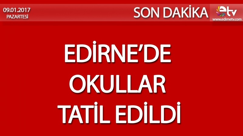 EDİRNE’DE OKULLAR TATİL EDİLDİ