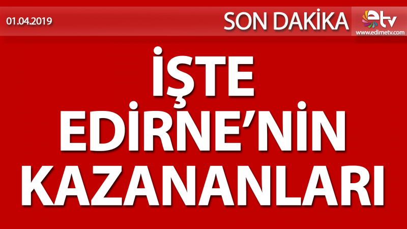 İŞTE EDİRNE'NİN KAZANANLARI!