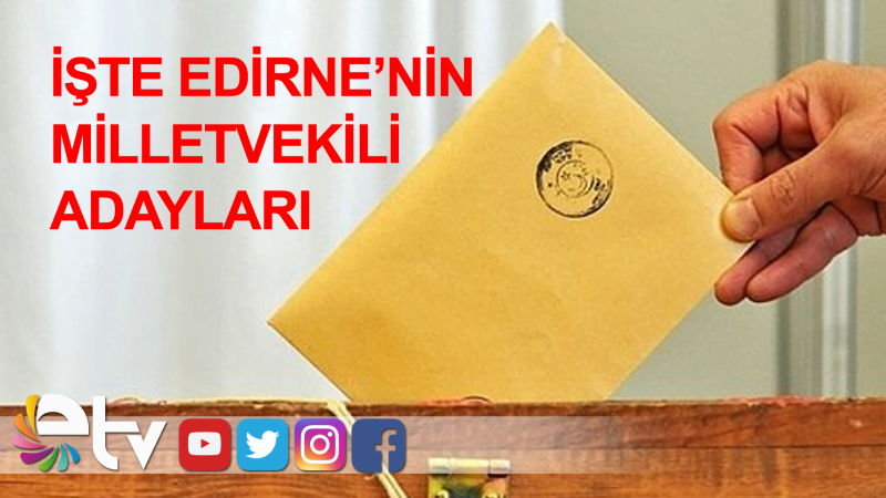İŞTE EDİRNE’NİN MİLLETVEKİLİ ADAYLARI