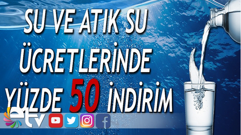 SU VE ATIK SU ÜCRETLERİNDE YÜZDE 50 İNDİRİM